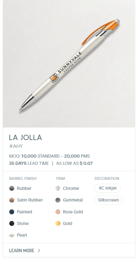 La Jolla. #AHY. MOQ: 10,000 Standard - 20,000 PMS. 35 Days LEad Time | As low as $ 0.07. Barrel Finish: Rubber, Satin Rubber, Painted, Stone, Pearl. Trim: Chrome, Gunmetal, Rose Gold, Gold. Decoration: 4C inkjet, Silkscreen.