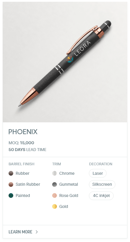 Phoenix. #MNH. MOQ: 15,000. 50 Days LEad Time | As low as $ 0.25. Barrel Finish: Rubber, Satin Rubber, Painted. Trim: Chrome, Gunmetal, Rose Gold, Gold. Decoration: Laser, Silkscreen, 4C inkjet.