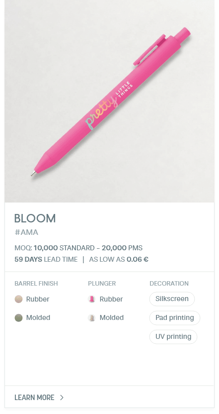 Bloom. #AMA. MOQ: 10,000 Standard - 20,000 PMS. 35 Days LEad Time | As low as 0.06 €. Barrel Finish: Rubber, Molded. Plunger: Rubber, Molded. Decoration: Silkscreen, Pad printing, UV printing.