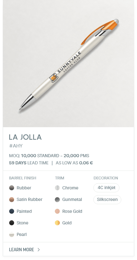 La Jolla. #AHY. MOQ: 10,000 Standard - 20,000 PMS. 35 Days LEad Time | As low as 0.06 €. Barrel Finish: Rubber, Satin Rubber, Painted, Stone, Pearl. Trim: Chrome, Gunmetal, Rose Gold, Gold. Decoration: 4C inkjet, Silkscreen.