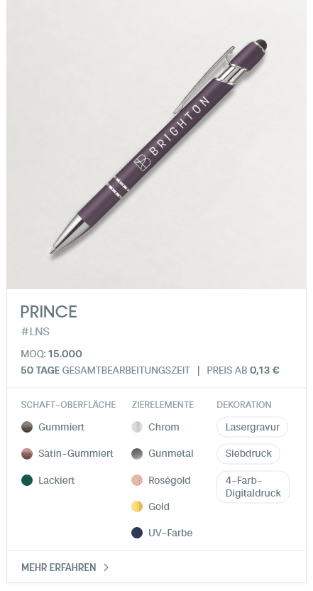 PRINCE. #LNS. MOQ: 15.000. 50 Tage Gesamtbearbeitungszeit | Preis ab 0,13 €. Schaft-Oberfläche: Gummiert, Satin-Gummiert, Lackiert. Zierelemente: Chrom, Gunmetal, Roségold, Gold, UV-Farbe. Dekoration: Lasergravur, Siebdruck, 4-Farb- Digitaldruck.