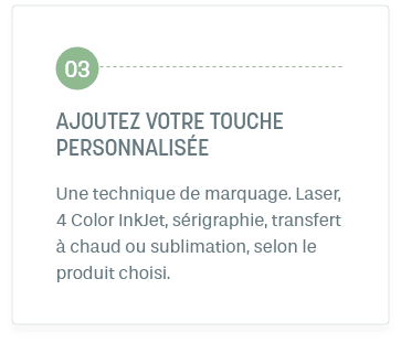 Étape 3: Ajoutez votre touche personnalisée. Une technique de marquage. Laser, 4 Color InkJet, sérigraphie, transfert à chaud ou sublimation, selon le produit choisi.