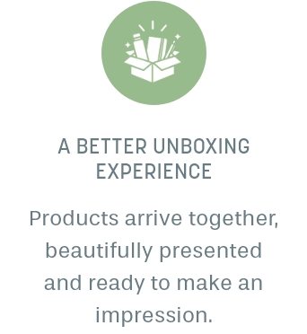 A better unboxing experience: products arrive together, beautifully presented and ready to make an impression.