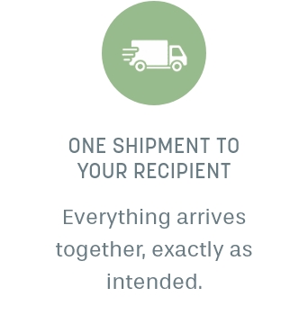 One shipment to your recipient: everything arrives together, exactly as intended.